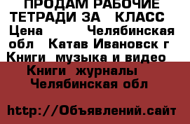 ПРОДАМ РАБОЧИЕ ТЕТРАДИ ЗА 4 КЛАСС › Цена ­ 500 - Челябинская обл., Катав-Ивановск г. Книги, музыка и видео » Книги, журналы   . Челябинская обл.